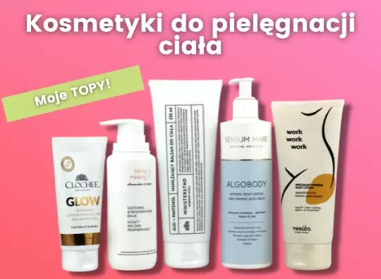 Najlepsze kosmetyki do pielęgnacji ciała - mój subiektywny ranking
